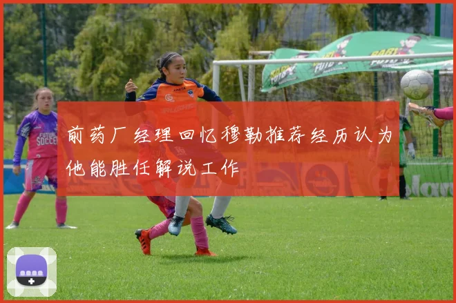 前药厂经理回忆穆勒推荐经历认为他能胜任解说工作