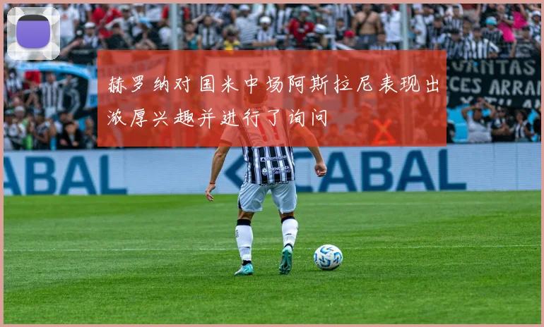 赫罗纳对国米中场阿斯拉尼表现出浓厚兴趣并进行了询问
