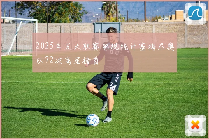 2025年五大联赛犯规统计塞梅尼奥以72次高居榜首