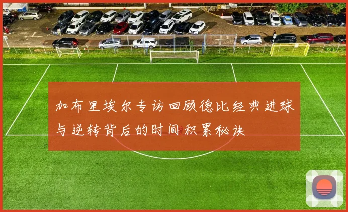 加布里埃尔专访回顾德比经典进球与逆转背后的时间积累秘诀