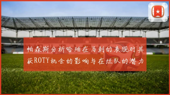 帕森斯分析哈珀在马刺的表现对其获ROTY机会的影响与在烂队的潜力