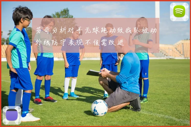 芬奇分析对手无球跑动致我队被动外线防守表现不佳需改进