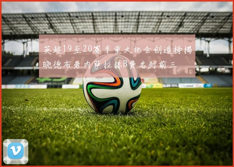 英超19至20赛季重大机会创造榜揭晓德布劳内萨拉赫B费名列前三